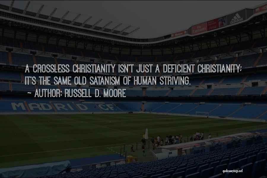 Russell D. Moore Quotes: A Crossless Christianity Isn't Just A Deficient Christianity; It's The Same Old Satanism Of Human Striving.