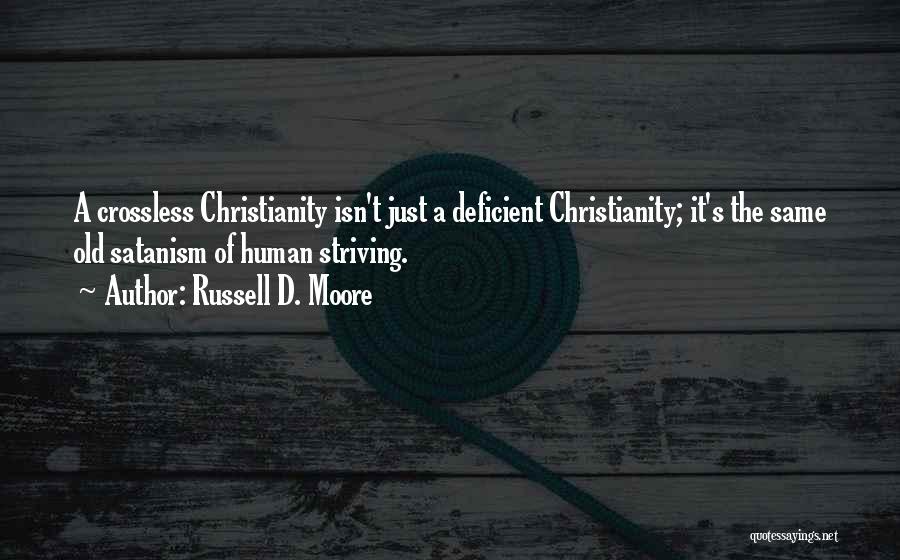 Russell D. Moore Quotes: A Crossless Christianity Isn't Just A Deficient Christianity; It's The Same Old Satanism Of Human Striving.
