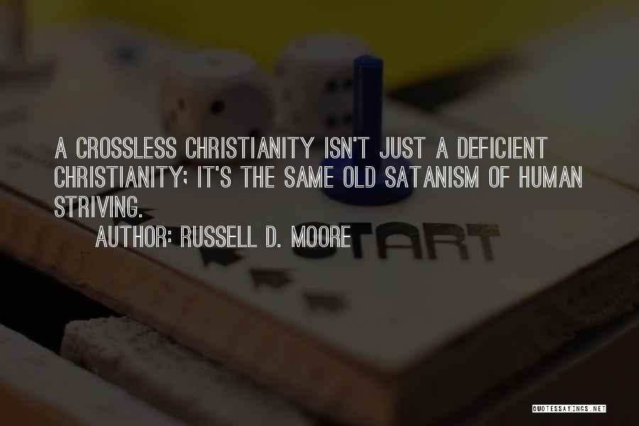 Russell D. Moore Quotes: A Crossless Christianity Isn't Just A Deficient Christianity; It's The Same Old Satanism Of Human Striving.