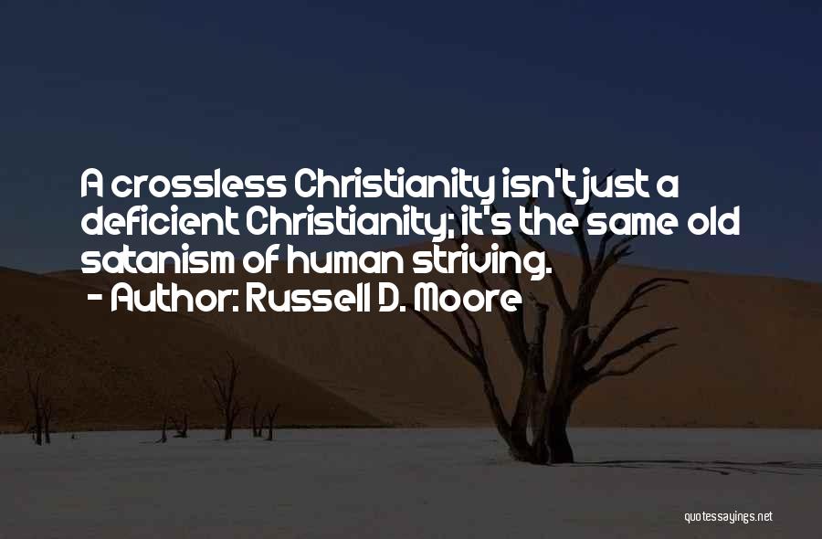 Russell D. Moore Quotes: A Crossless Christianity Isn't Just A Deficient Christianity; It's The Same Old Satanism Of Human Striving.
