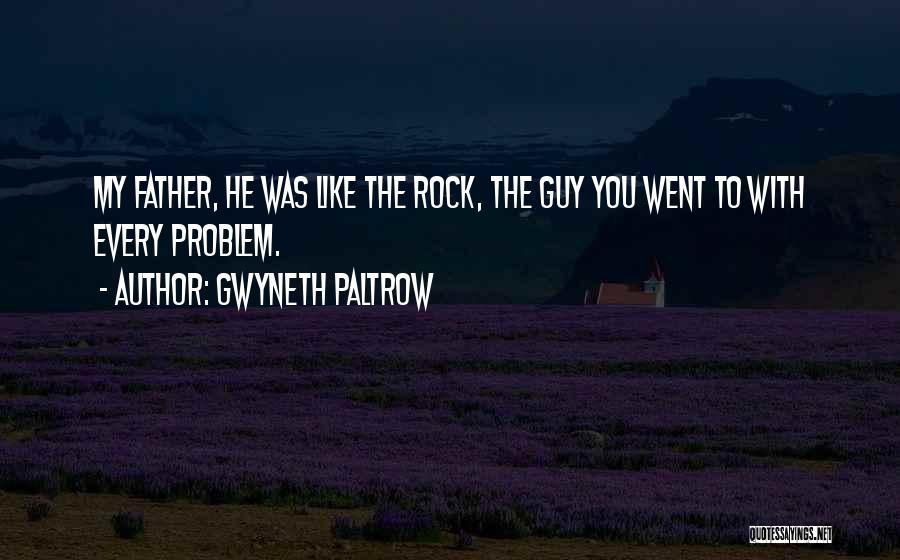 Gwyneth Paltrow Quotes: My Father, He Was Like The Rock, The Guy You Went To With Every Problem.