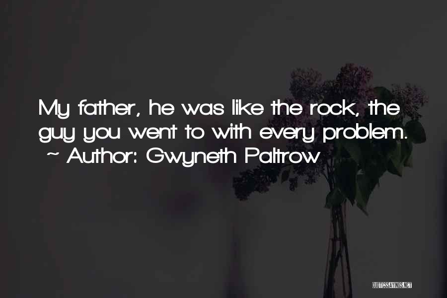 Gwyneth Paltrow Quotes: My Father, He Was Like The Rock, The Guy You Went To With Every Problem.