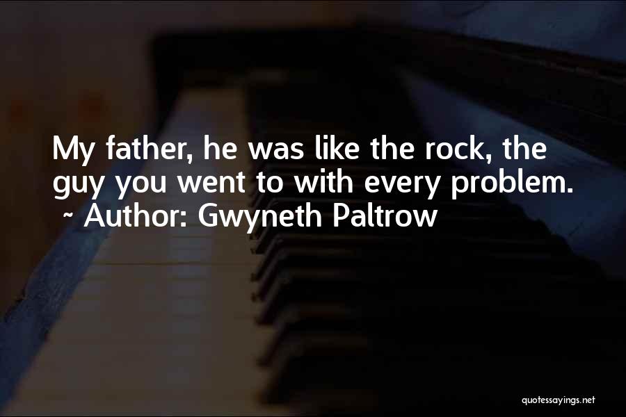 Gwyneth Paltrow Quotes: My Father, He Was Like The Rock, The Guy You Went To With Every Problem.