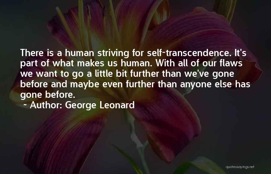 George Leonard Quotes: There Is A Human Striving For Self-transcendence. It's Part Of What Makes Us Human. With All Of Our Flaws We