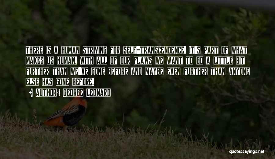 George Leonard Quotes: There Is A Human Striving For Self-transcendence. It's Part Of What Makes Us Human. With All Of Our Flaws We