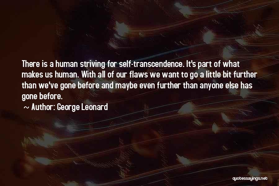 George Leonard Quotes: There Is A Human Striving For Self-transcendence. It's Part Of What Makes Us Human. With All Of Our Flaws We