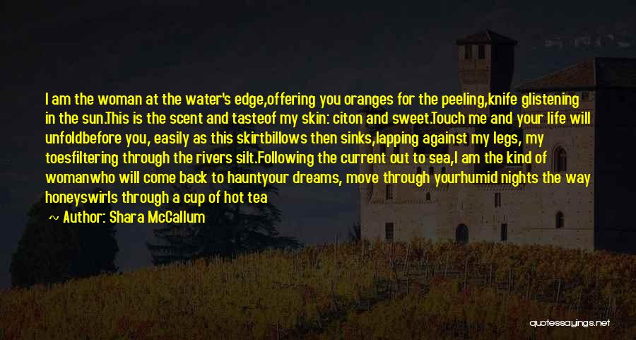 Shara McCallum Quotes: I Am The Woman At The Water's Edge,offering You Oranges For The Peeling,knife Glistening In The Sun.this Is The Scent