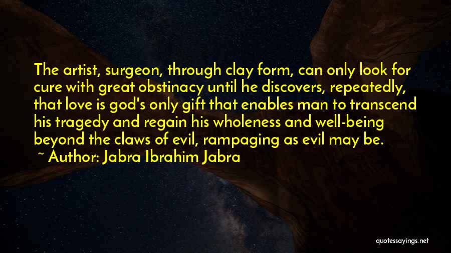 Jabra Ibrahim Jabra Quotes: The Artist, Surgeon, Through Clay Form, Can Only Look For Cure With Great Obstinacy Until He Discovers, Repeatedly, That Love