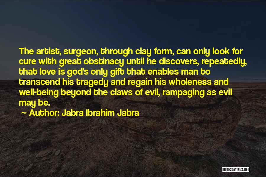 Jabra Ibrahim Jabra Quotes: The Artist, Surgeon, Through Clay Form, Can Only Look For Cure With Great Obstinacy Until He Discovers, Repeatedly, That Love
