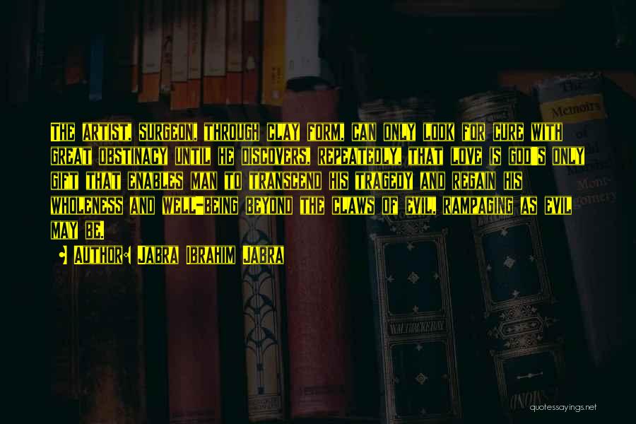 Jabra Ibrahim Jabra Quotes: The Artist, Surgeon, Through Clay Form, Can Only Look For Cure With Great Obstinacy Until He Discovers, Repeatedly, That Love