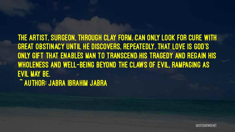 Jabra Ibrahim Jabra Quotes: The Artist, Surgeon, Through Clay Form, Can Only Look For Cure With Great Obstinacy Until He Discovers, Repeatedly, That Love