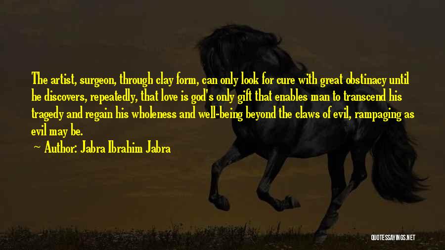 Jabra Ibrahim Jabra Quotes: The Artist, Surgeon, Through Clay Form, Can Only Look For Cure With Great Obstinacy Until He Discovers, Repeatedly, That Love