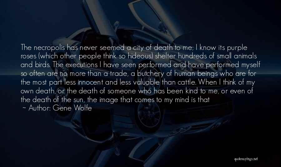 Gene Wolfe Quotes: The Necropolis Has Never Seemed A City Of Death To Me; I Know Its Purple Roses (which Other People Think