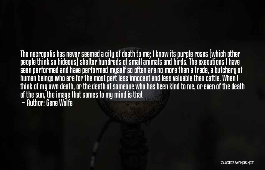 Gene Wolfe Quotes: The Necropolis Has Never Seemed A City Of Death To Me; I Know Its Purple Roses (which Other People Think