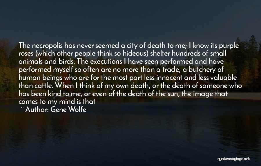 Gene Wolfe Quotes: The Necropolis Has Never Seemed A City Of Death To Me; I Know Its Purple Roses (which Other People Think