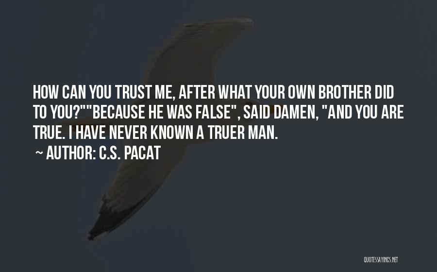 C.S. Pacat Quotes: How Can You Trust Me, After What Your Own Brother Did To You?because He Was False, Said Damen, And You