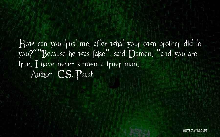 C.S. Pacat Quotes: How Can You Trust Me, After What Your Own Brother Did To You?because He Was False, Said Damen, And You