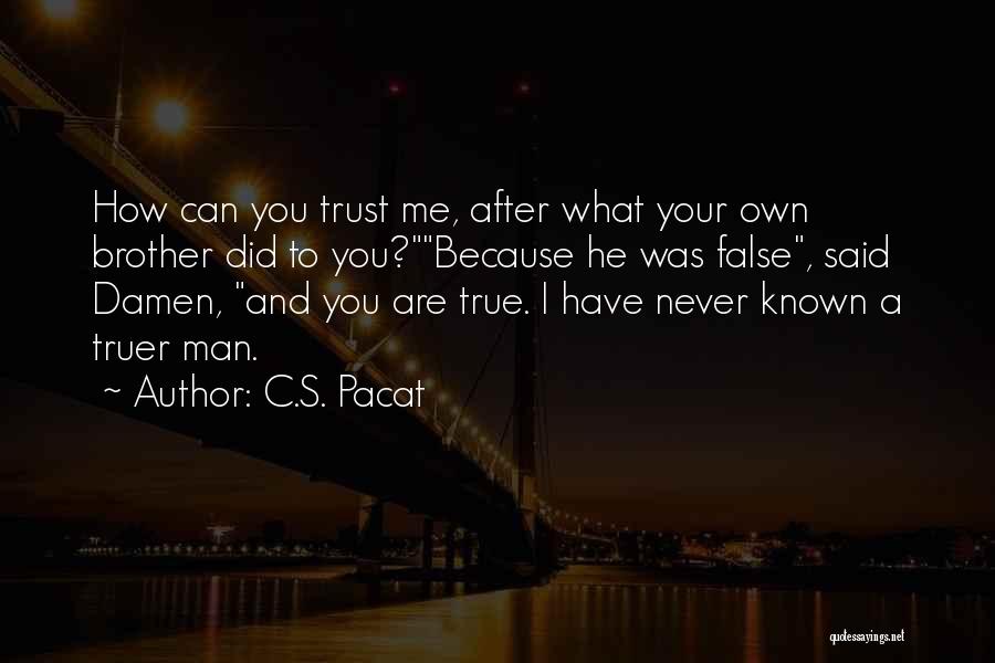 C.S. Pacat Quotes: How Can You Trust Me, After What Your Own Brother Did To You?because He Was False, Said Damen, And You