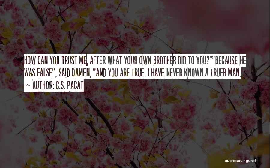 C.S. Pacat Quotes: How Can You Trust Me, After What Your Own Brother Did To You?because He Was False, Said Damen, And You