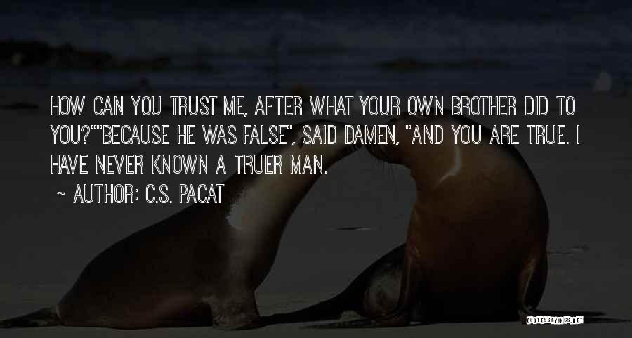 C.S. Pacat Quotes: How Can You Trust Me, After What Your Own Brother Did To You?because He Was False, Said Damen, And You