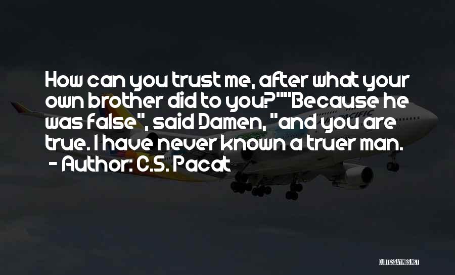 C.S. Pacat Quotes: How Can You Trust Me, After What Your Own Brother Did To You?because He Was False, Said Damen, And You