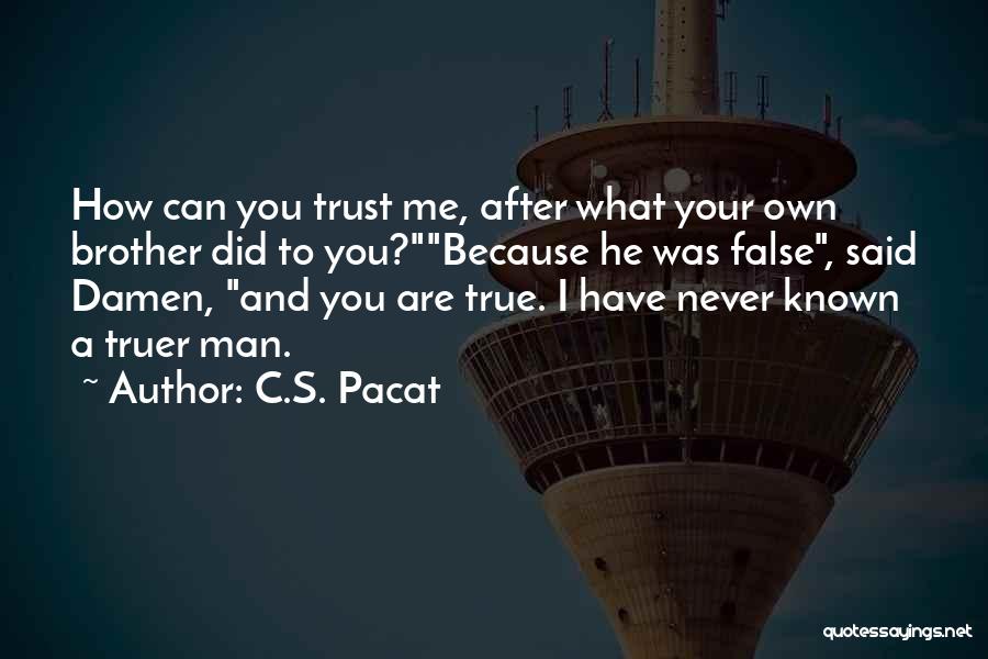 C.S. Pacat Quotes: How Can You Trust Me, After What Your Own Brother Did To You?because He Was False, Said Damen, And You