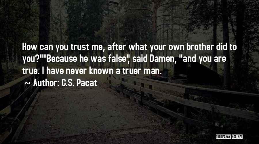 C.S. Pacat Quotes: How Can You Trust Me, After What Your Own Brother Did To You?because He Was False, Said Damen, And You