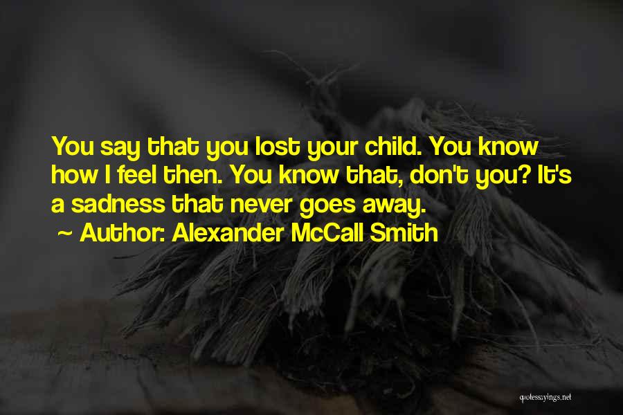 Alexander McCall Smith Quotes: You Say That You Lost Your Child. You Know How I Feel Then. You Know That, Don't You? It's A