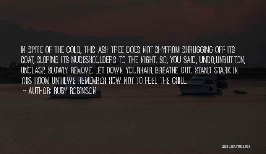 Ruby Robinson Quotes: In Spite Of The Cold, This Ash Tree Does Not Shyfrom Shrugging Off Its Coat, Sloping Its Nudeshoulders To The