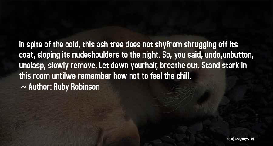 Ruby Robinson Quotes: In Spite Of The Cold, This Ash Tree Does Not Shyfrom Shrugging Off Its Coat, Sloping Its Nudeshoulders To The