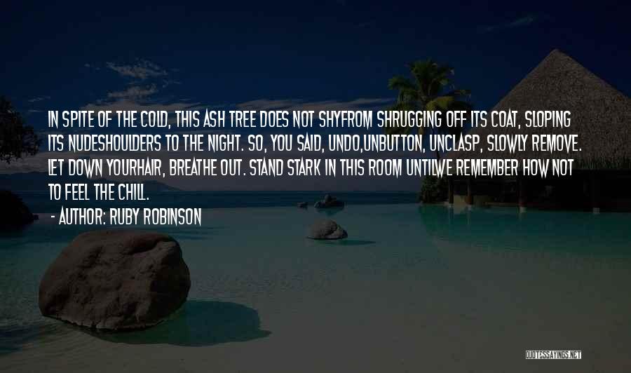 Ruby Robinson Quotes: In Spite Of The Cold, This Ash Tree Does Not Shyfrom Shrugging Off Its Coat, Sloping Its Nudeshoulders To The