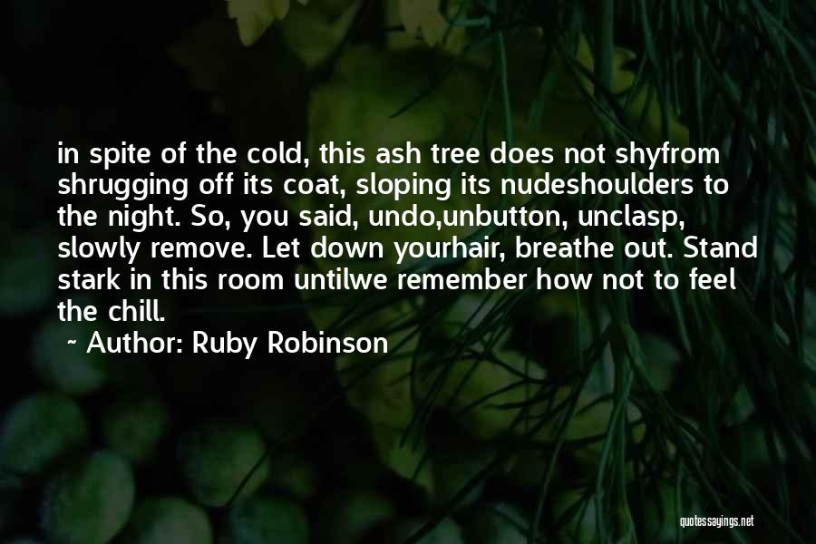 Ruby Robinson Quotes: In Spite Of The Cold, This Ash Tree Does Not Shyfrom Shrugging Off Its Coat, Sloping Its Nudeshoulders To The