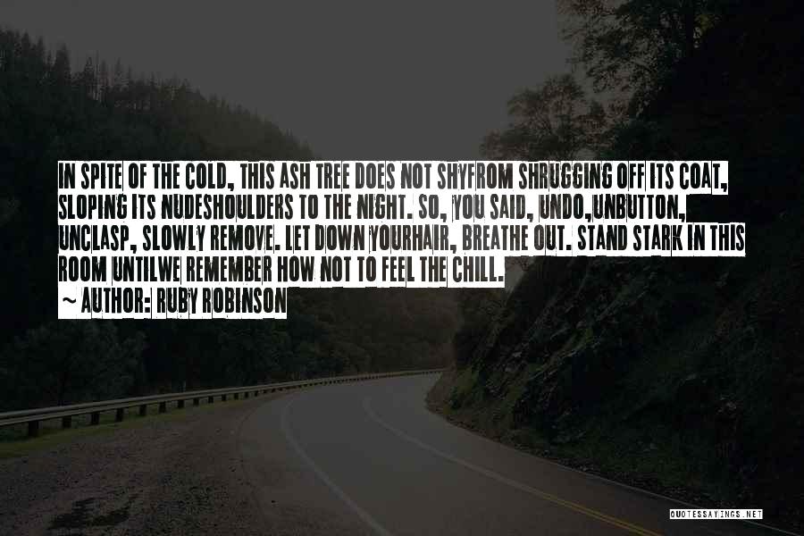 Ruby Robinson Quotes: In Spite Of The Cold, This Ash Tree Does Not Shyfrom Shrugging Off Its Coat, Sloping Its Nudeshoulders To The