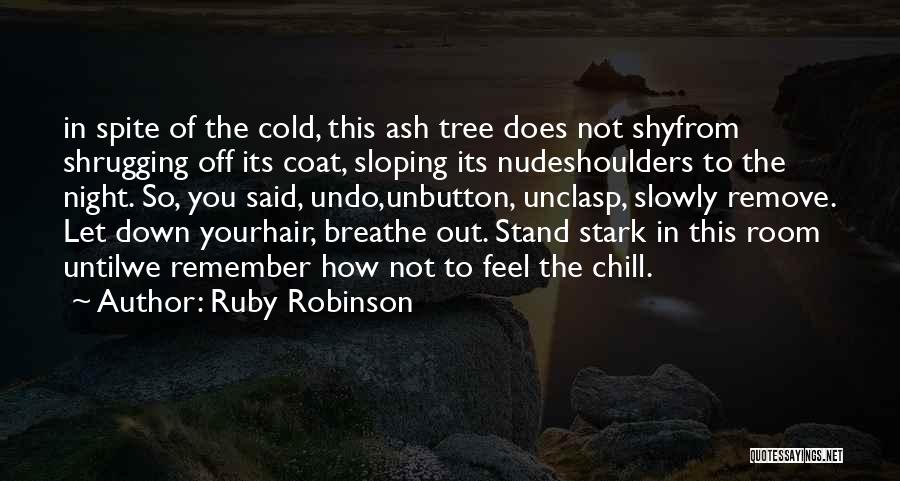 Ruby Robinson Quotes: In Spite Of The Cold, This Ash Tree Does Not Shyfrom Shrugging Off Its Coat, Sloping Its Nudeshoulders To The