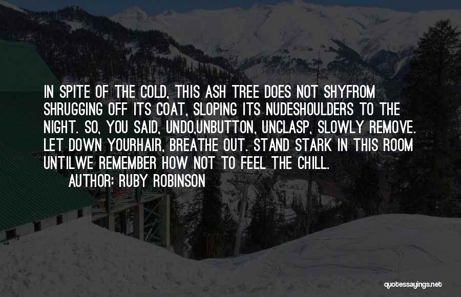 Ruby Robinson Quotes: In Spite Of The Cold, This Ash Tree Does Not Shyfrom Shrugging Off Its Coat, Sloping Its Nudeshoulders To The