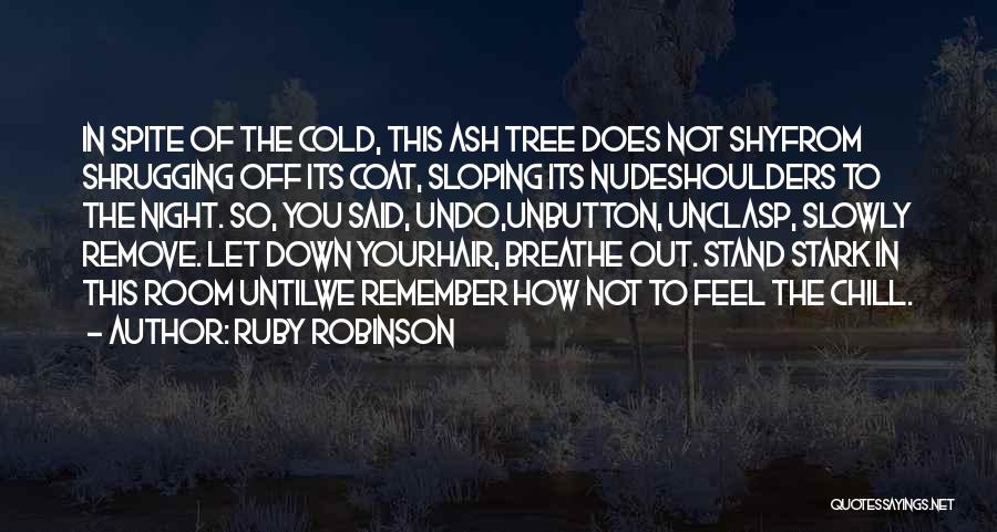 Ruby Robinson Quotes: In Spite Of The Cold, This Ash Tree Does Not Shyfrom Shrugging Off Its Coat, Sloping Its Nudeshoulders To The