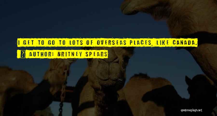 Britney Spears Quotes: I Get To Go To Lots Of Overseas Places, Like Canada.