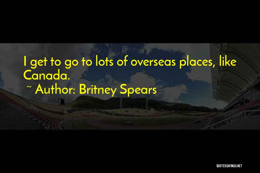 Britney Spears Quotes: I Get To Go To Lots Of Overseas Places, Like Canada.