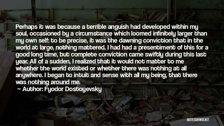 Fyodor Dostoyevsky Quotes: Perhaps It Was Because A Terrible Anguish Had Developed Within My Soul, Occasioned By A Circumstance Which Loomed Infinitely Larger