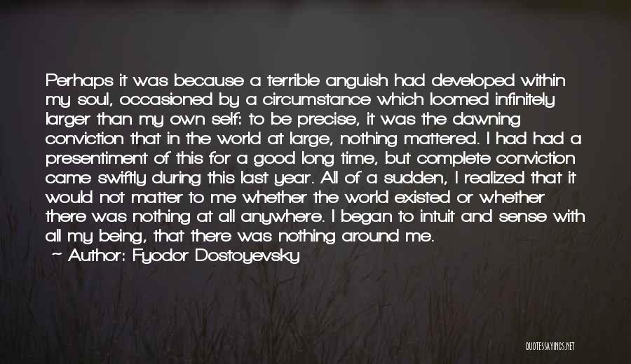 Fyodor Dostoyevsky Quotes: Perhaps It Was Because A Terrible Anguish Had Developed Within My Soul, Occasioned By A Circumstance Which Loomed Infinitely Larger