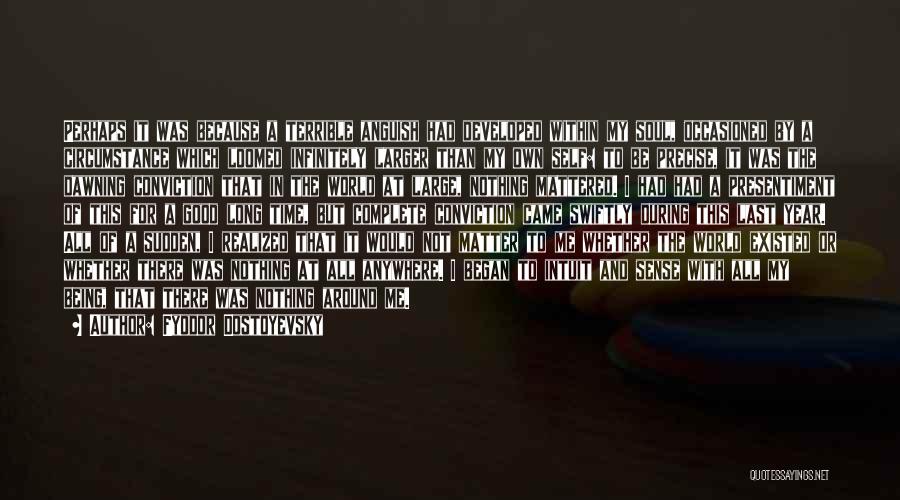 Fyodor Dostoyevsky Quotes: Perhaps It Was Because A Terrible Anguish Had Developed Within My Soul, Occasioned By A Circumstance Which Loomed Infinitely Larger