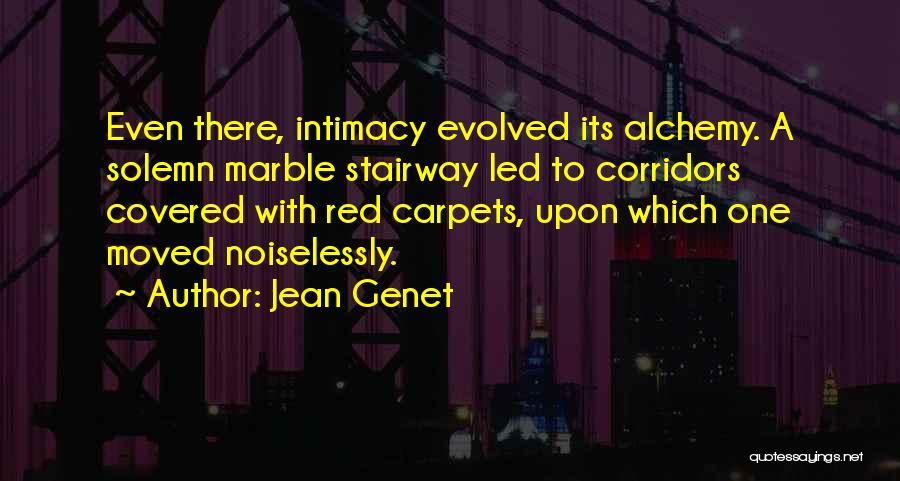 Jean Genet Quotes: Even There, Intimacy Evolved Its Alchemy. A Solemn Marble Stairway Led To Corridors Covered With Red Carpets, Upon Which One