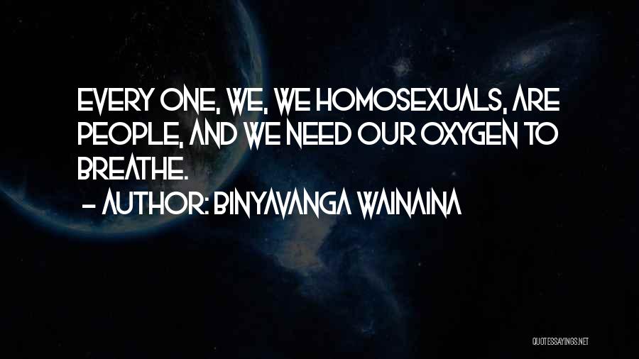 Binyavanga Wainaina Quotes: Every One, We, We Homosexuals, Are People, And We Need Our Oxygen To Breathe.