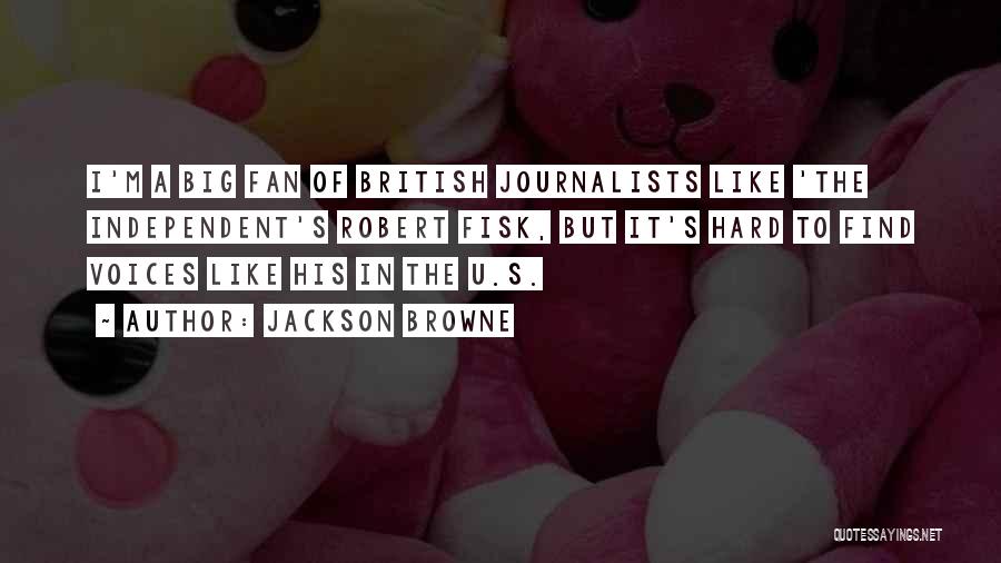 Jackson Browne Quotes: I'm A Big Fan Of British Journalists Like 'the Independent's Robert Fisk, But It's Hard To Find Voices Like His