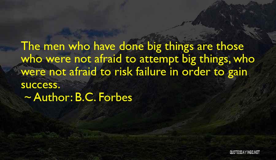 B.C. Forbes Quotes: The Men Who Have Done Big Things Are Those Who Were Not Afraid To Attempt Big Things, Who Were Not