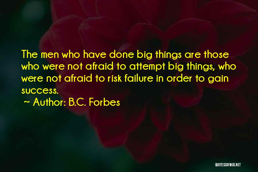 B.C. Forbes Quotes: The Men Who Have Done Big Things Are Those Who Were Not Afraid To Attempt Big Things, Who Were Not