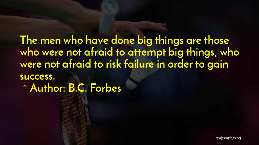 B.C. Forbes Quotes: The Men Who Have Done Big Things Are Those Who Were Not Afraid To Attempt Big Things, Who Were Not