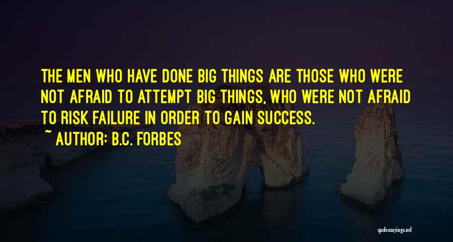 B.C. Forbes Quotes: The Men Who Have Done Big Things Are Those Who Were Not Afraid To Attempt Big Things, Who Were Not