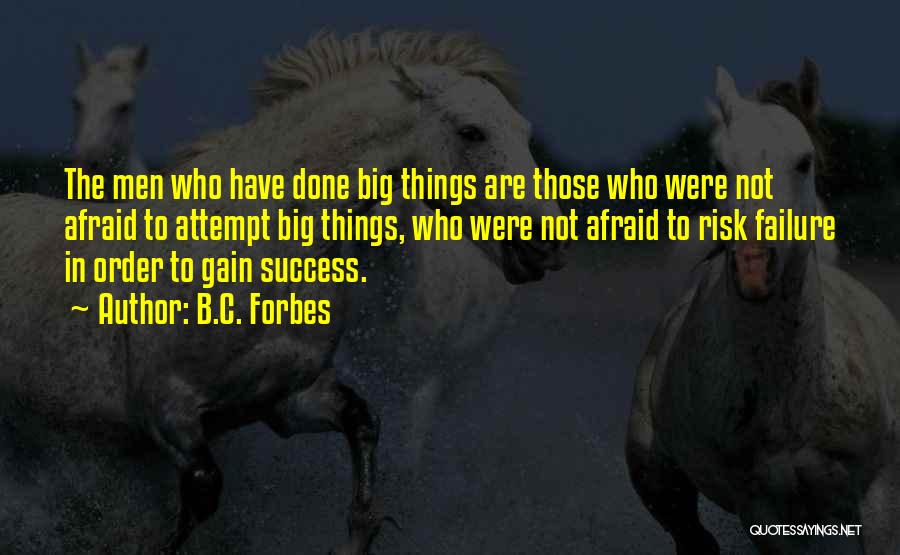 B.C. Forbes Quotes: The Men Who Have Done Big Things Are Those Who Were Not Afraid To Attempt Big Things, Who Were Not