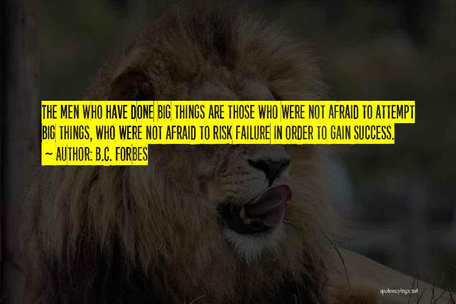 B.C. Forbes Quotes: The Men Who Have Done Big Things Are Those Who Were Not Afraid To Attempt Big Things, Who Were Not